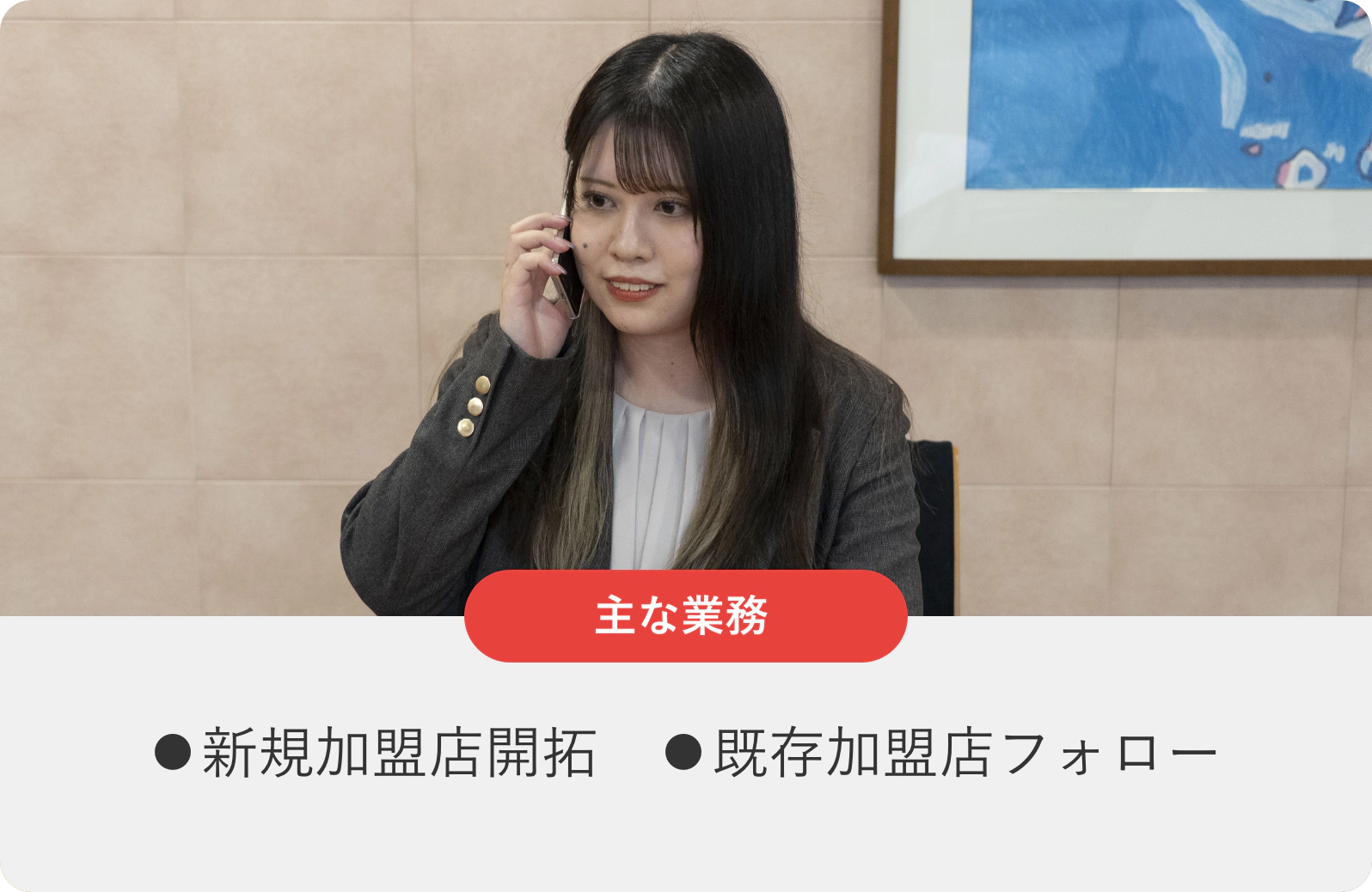 主な業務 ⚫︎新規加盟店開拓　⚫︎既存加盟店フォロー