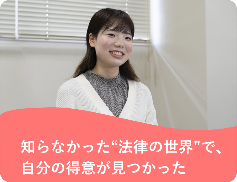 知らなかった“法律の世界”で、自分の得意が見つかった
